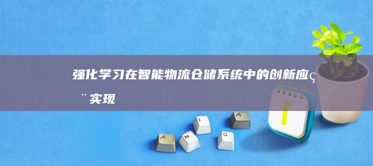 强化学习在智能物流仓储系统中的创新应用：实现动态货物路由和优化存储空间